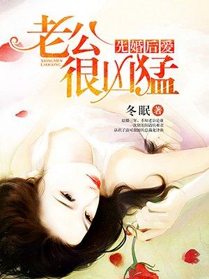 先婚后爱老公很凶猛全文资源