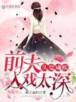 前夫入戏太深讲的啥