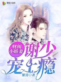 财阀小娇妻谢少宠上瘾!真人版