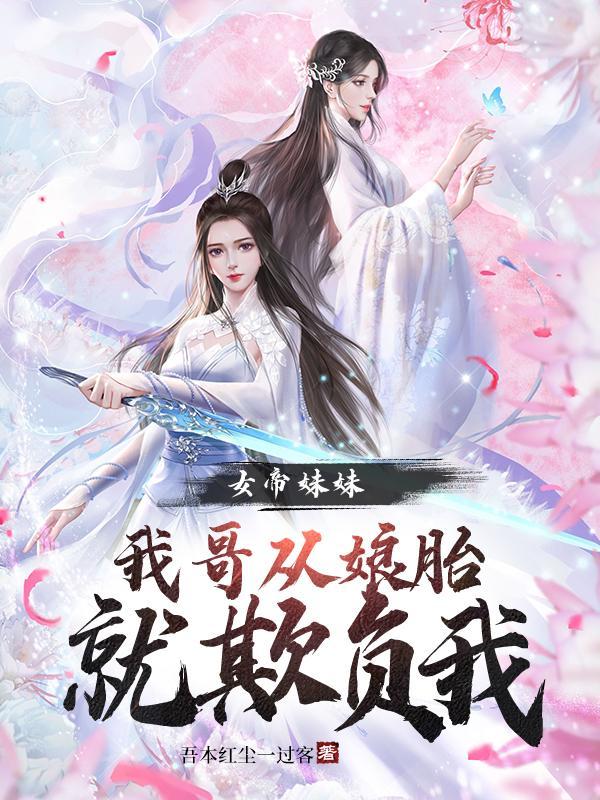 女帝妹妹我哥从娘胎就欺负我txt