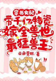 带千亿物资嫁全兽世最猛兽王 云朵蛋糕