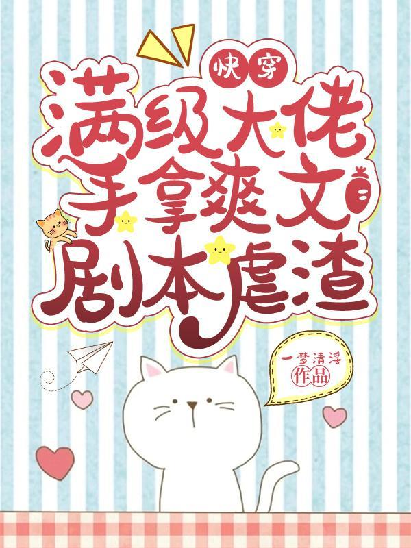 快穿满级大佬手拿爽文剧本虐渣txt最新章节 免费观看