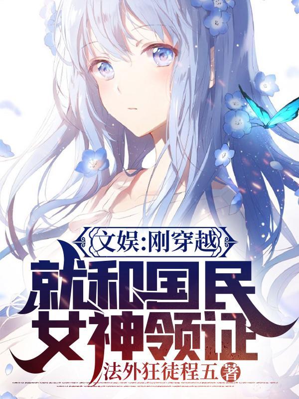 文娱刚穿越就和国民女神领证完整版免费