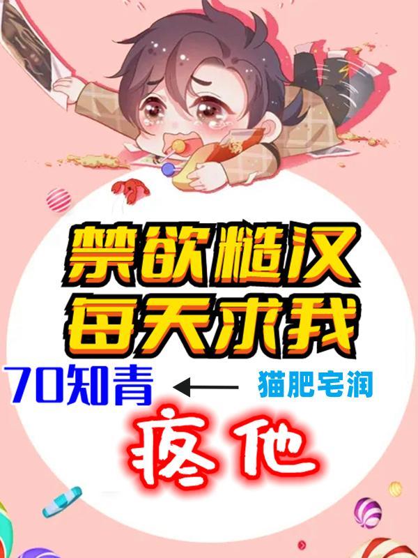 70知青禁欲糙汉每天求我疼他全文
