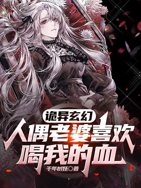 诡异玄幻人偶老婆喜欢喝我的血 千年树妖