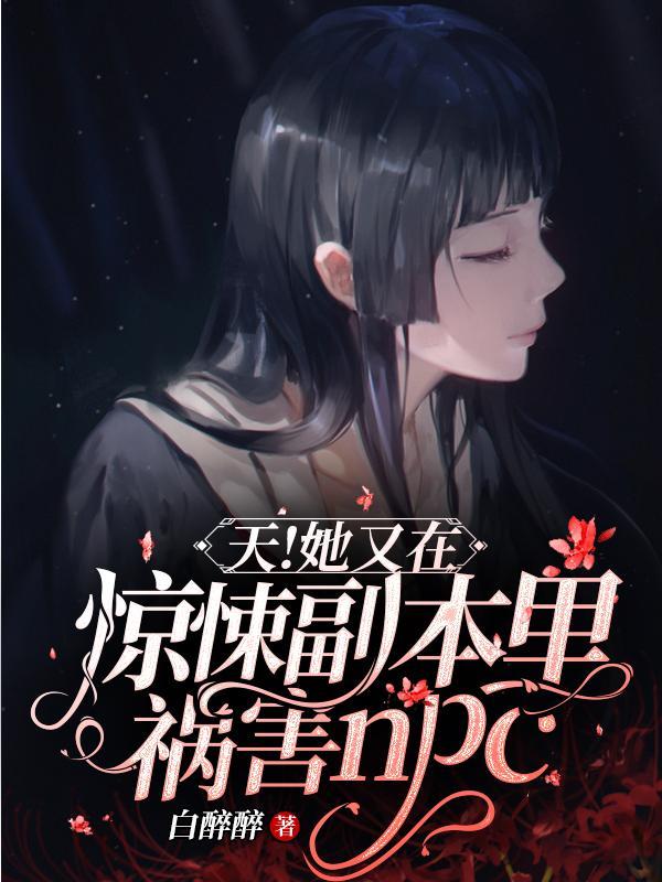 天!她又在惊悚副本里祸害NPC全文阅读