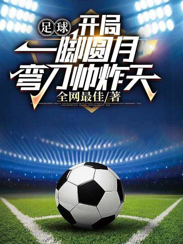 足球开局一脚圆月弯刀震惊世界完整版