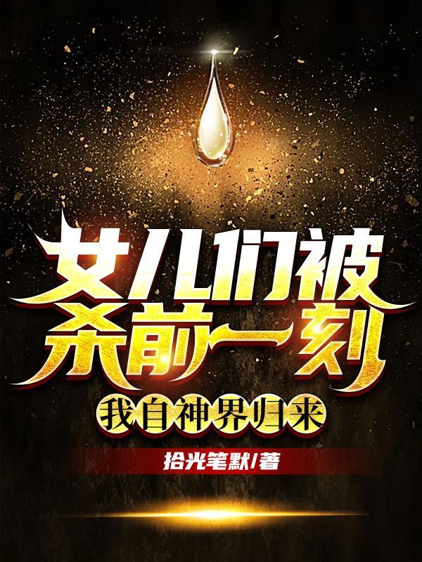 女儿们被杀前一刻我自神界归来拾光笔默