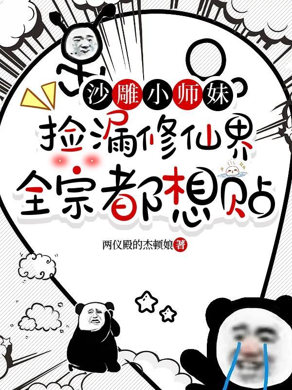 沙雕小师妹捡漏修仙界全宗都想贴作者两仪殿的杰顿娘