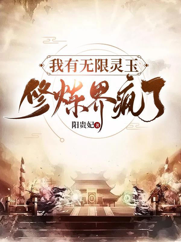 我有无限灵玉修炼界疯了女主