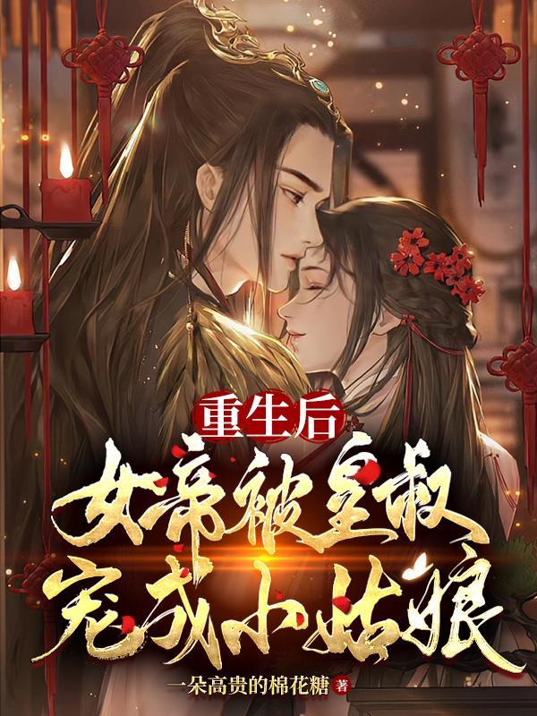 重生后女帝被皇叔宠成小姑娘 结局