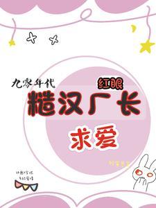 九零之糙汉厂长的心尖宠txt