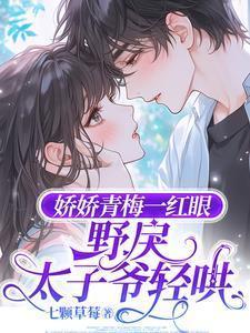 娇娇青梅一红眼野戾太子爷轻哄笔趣阁在线阅读